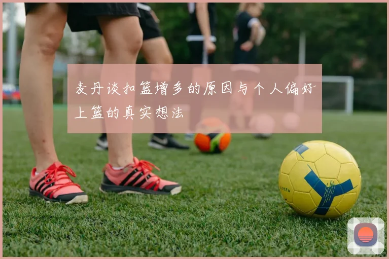 麦丹谈扣篮增多的原因与个人偏好上篮的真实想法