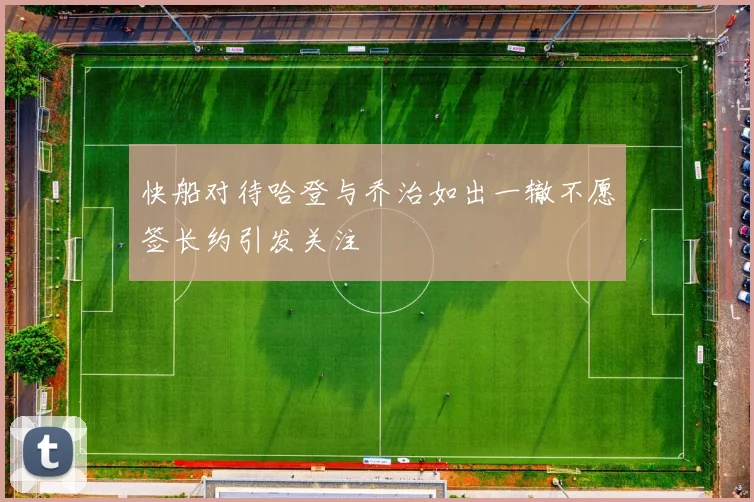 快船对待哈登与乔治如出一辙不愿签长约引发关注