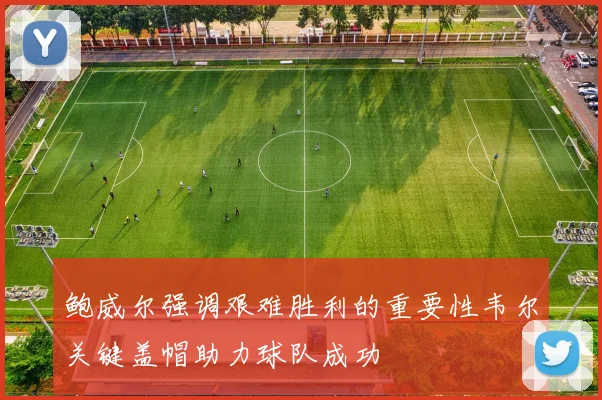 鲍威尔强调艰难胜利的重要性韦尔关键盖帽助力球队成功