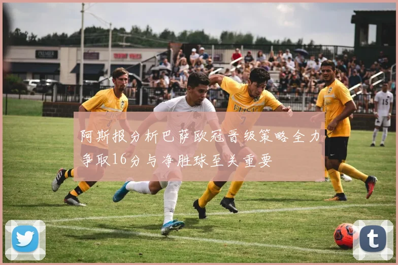 阿斯报分析巴萨欧冠晋级策略全力争取16分与净胜球至关重要