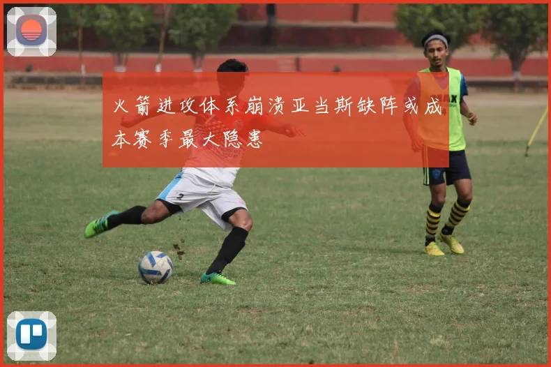 火箭进攻体系崩溃亚当斯缺阵或成本赛季最大隐患