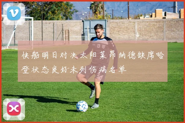 快船明日对决太阳莱昂纳德缺席哈登状态良好未列伤病名单