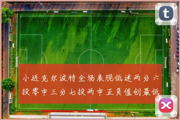 小迈克尔波特全场表现低迷两分六投零中三分七投两中正负值创最低纪录