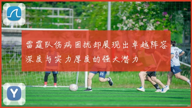 雷霆队伤病困扰却展现出卓越阵容深度与实力厚度的强大潜力