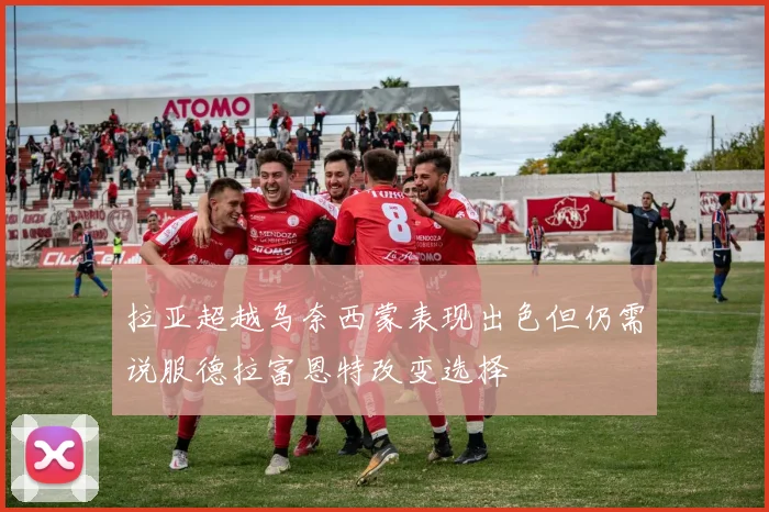 拉亚超越乌奈西蒙表现出色但仍需说服德拉富恩特改变选择
