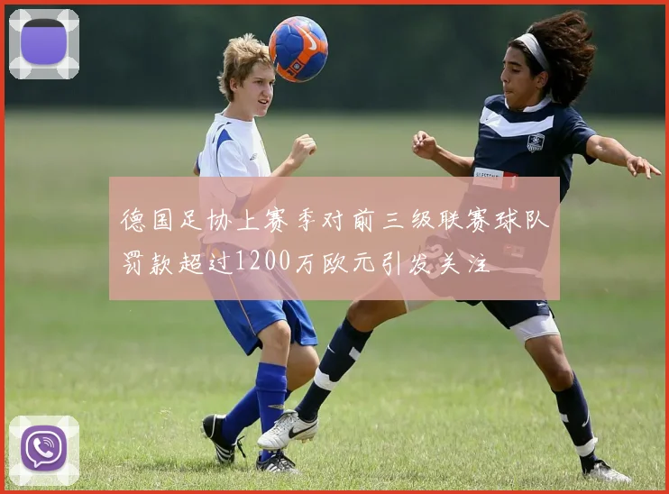 德国足协上赛季对前三级联赛球队罚款超过1200万欧元引发关注
