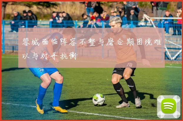 蓉城面临阵容不整与磨合期困境难以与对手抗衡