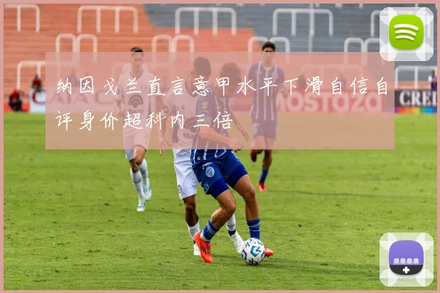 纳因戈兰直言意甲水平下滑自信自评身价超科内三倍