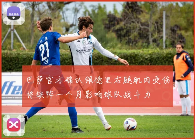 巴萨官方确认佩德里右腿肌肉受伤将缺阵一个月影响球队战斗力