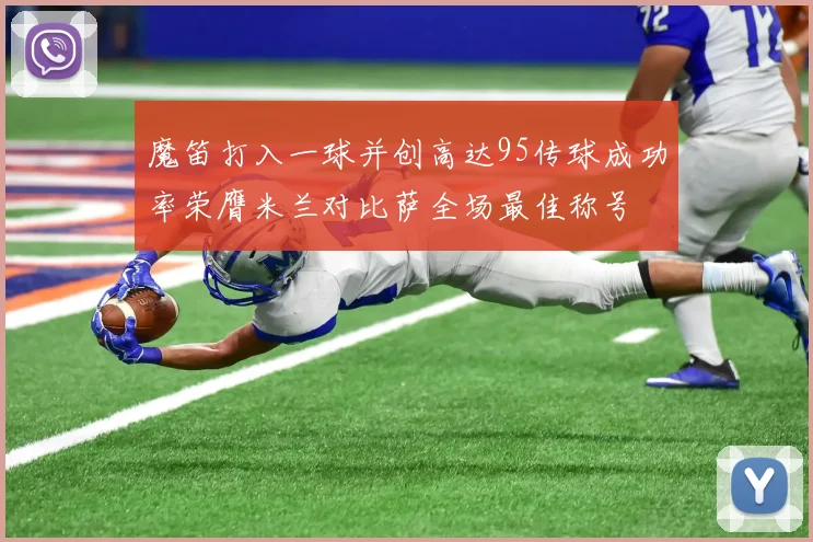 魔笛打入一球并创高达95传球成功率荣膺米兰对比萨全场最佳称号