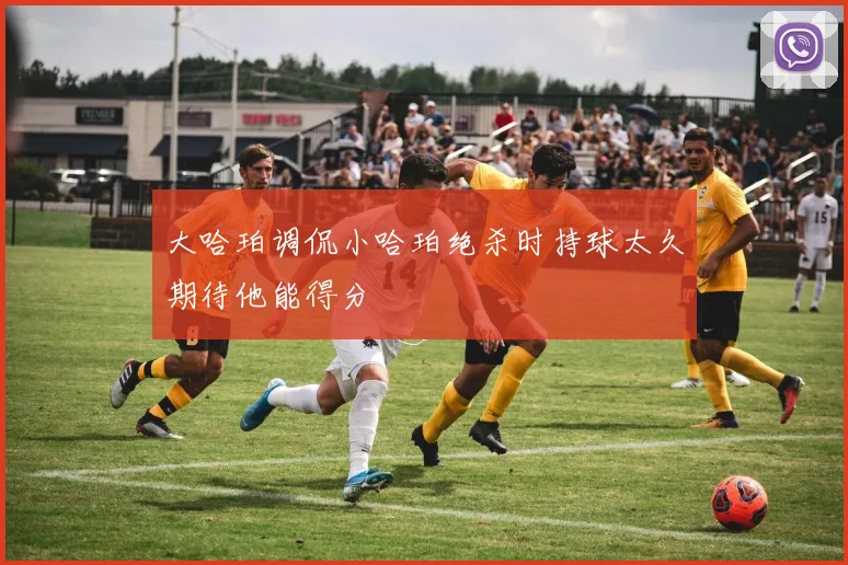 大哈珀调侃小哈珀绝杀时持球太久期待他能得分