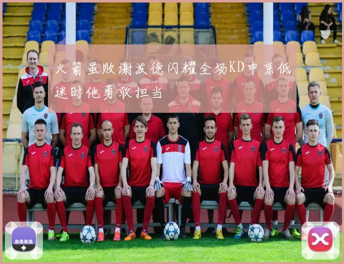 火箭虽败谢泼德闪耀全场KD申京低迷时他勇敢担当