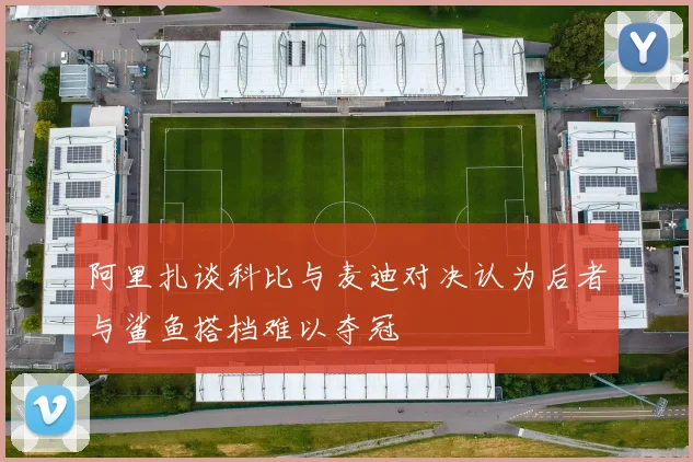 阿里扎谈科比与麦迪对决认为后者与鲨鱼搭档难以夺冠