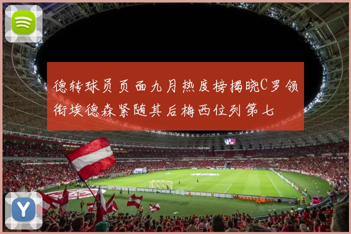 德转球员页面九月热度榜揭晓C罗领衔埃德森紧随其后梅西位列第七