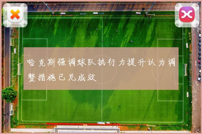 哈克斯强调球队执行力提升认为调整措施已见成效