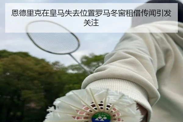 恩德里克在皇马失去位置罗马冬窗租借传闻引发关注（jiangnan）